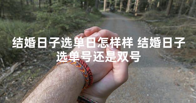 结婚日子选单日怎样样 结婚日子选单号还是双号